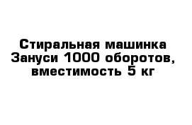 Стиральная машинка Зануси 1000 оборотов, вместимость 5 кг